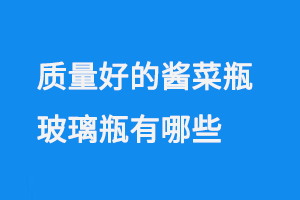 質(zhì)量好的醬菜瓶玻璃瓶有哪些